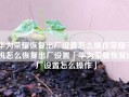 华为荣耀恢复出厂设置怎么操作荣耀手机怎么恢复出厂设置「华为荣耀恢复出厂设置怎么操作」