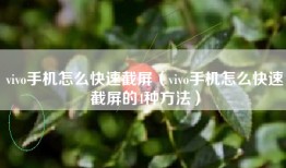 vivo手机怎么快速截屏（vivo手机怎么快速截屏的4种方法）